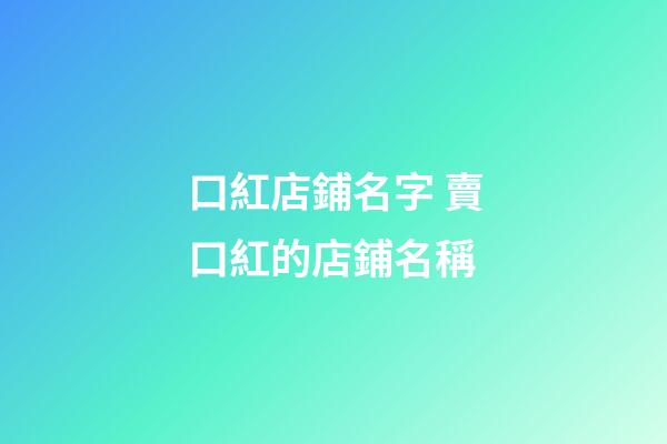 口紅店鋪名字 賣口紅的店鋪名稱-第1張-店鋪起名-玄機派